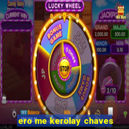 ero me kerolay chaves